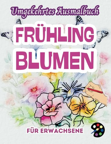 Frühling Blumen Umgekehrtes Ausmalbuch Für Erwachsene: 34 Schöne Aquarell-Muster | Kreativität, Achtsamkeit, Meditation, Entspannung, Anti-Stress-Malerei Frühling Blumen Umgekehrtes Ausmalbuch Für Erwachsene: 34 Schöne Aquarell-Muster | Kreativität, Achtsamkeit, Meditation, Entspannung, Anti-Stress-Malerei von Independently published