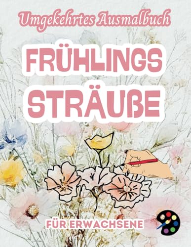 Frühlings Sträuße Umgekehrtes Ausmalbuch Für Erwachsene: 34 Schöne Aquarell-Muster | Kreativität, Achtsamkeit, Meditation, Entspannung, Anti-Stress-Malerei Frühlings Sträuße Umgekehrtes Ausmalbuch Für Erwachsene: 34 Schöne Aquarell-Muster | Kreativität, Achtsamkeit, Meditation, Entspannung, Anti-Stress-Malerei von Independently published