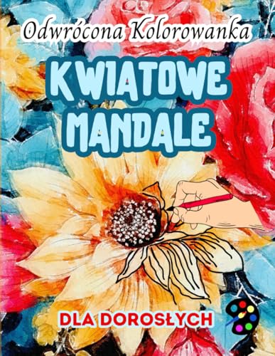 Kwiatowe Mandale Odwrócona Kolorowanka Dla Dorosłych: 34 Piękne Akwarelowe Wzory | Kreatywność, Uważność, Medytacja, Relaks, Antystresowe Kolorowanie Kwiatowe Mandale Odwrócona Kolorowanka Dla Dorosłych: 34 Piękne Akwarelowe Wzory | Kreatywność, Uważność, Medytacja, Relaks, Antystresowe Kolorowanie