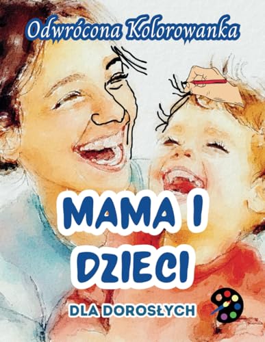 Mama i Dzieci Odwrócona Kolorowanka Dla Dorosłych: 34 Piękne Akwarelowe Wzory | Kreatywność, Uważność, Medytacja, Relaks, Antystresowe Kolorowanie Mama i Dzieci Odwrócona Kolorowanka Dla Dorosłych: 34 Piękne Akwarelowe Wzory | Kreatywność, Uważność, Medytacja, Relaks, Antystresowe Kolorowanie von Emily P. Gardson