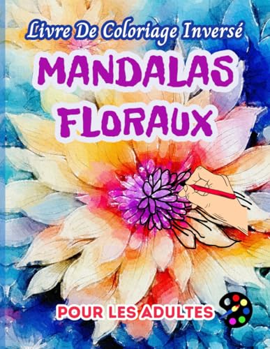Mandalas Floraux Livre De Coloriage Inversé Pour Les Adultes: 34 Magnifiques Motifs D'aquarelle | Créativité, Inspiration, Attention, Méditation, Relaxation, Coloriage Anti-stress Mandalas Floraux Livre De Coloriage Inversé Pour Les Adultes: 34 Magnifiques Motifs D'aquarelle | Créativité, Inspiration, Attention, Méditation, Relaxation, Coloriage Anti-stress
