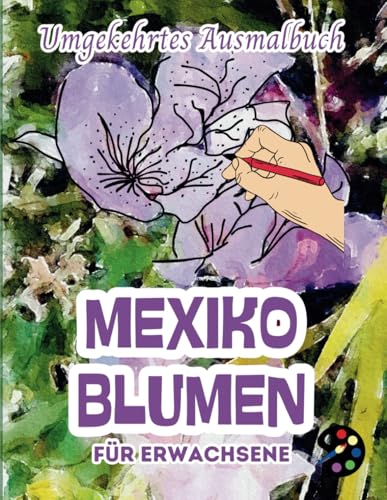 Mexiko Blumen Umgekehrtes Ausmalbuch Für Erwachsene: 34 Schöne Aquarell-Muster | Kreativität, Achtsamkeit, Meditation, Entspannung, Anti-Stress-Malerei Mexiko Blumen Umgekehrtes Ausmalbuch Für Erwachsene: 34 Schöne Aquarell-Muster | Kreativität, Achtsamkeit, Meditation, Entspannung, Anti-Stress-Malerei von Independently published