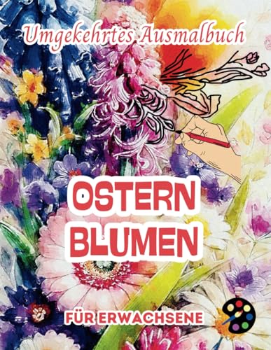 Ostern Blumen Umgekehrtes Ausmalbuch Für Erwachsene: 34 Schöne Aquarell-Muster | Kreativität, Achtsamkeit, Meditation, Entspannung, Anti-Stress-Malerei Ostern Blumen Umgekehrtes Ausmalbuch Für Erwachsene: 34 Schöne Aquarell-Muster | Kreativität, Achtsamkeit, Meditation, Entspannung, Anti-Stress-Malerei von Independently published