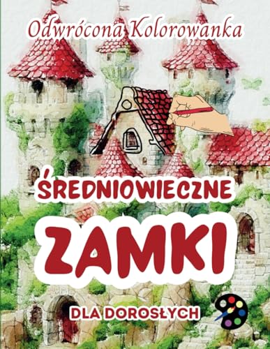 Średniowieczne Zamki Odwrócona Kolorowanka Dla Dorosłych: 34 Piękne Akwarelowe Wzory | Kreatywność, Uważność, Medytacja, Relaks, Antystresowe Kolorowanie Średniowieczne Zamki Odwrócona Kolorowanka Dla Dorosłych: 34 Piękne Akwarelowe Wzory | Kreatywność, Uważność, Medytacja, Relaks, Antystresowe Kolorowanie von Emily P. Gardson