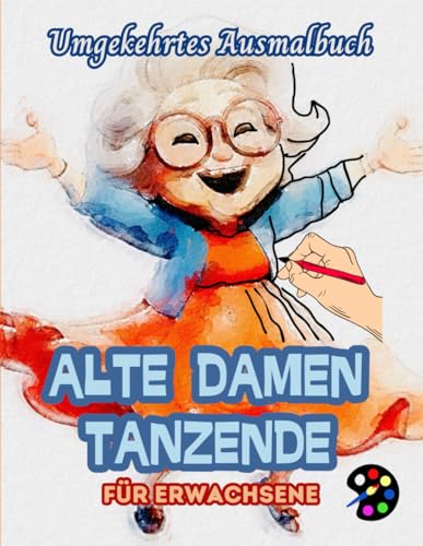 Tanzende Alte Damen Umgekehrtes Ausmalbuch Für Erwachsene: 34 Schöne Aquarell-Muster | Kreativität, Achtsamkeit, Meditation, Entspannung, Anti-Stress-Malerei Tanzende Alte Damen Umgekehrtes Ausmalbuch Für Erwachsene: 34 Schöne Aquarell-Muster | Kreativität, Achtsamkeit, Meditation, Entspannung, Anti-Stress-Malerei von Independently published
