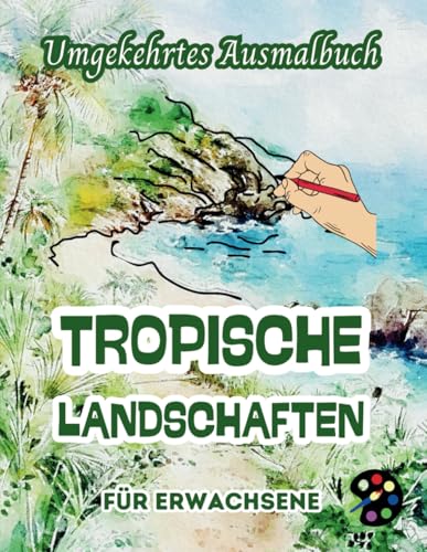 Tropische Landschaften Umgekehrtes Ausmalbuch Für Erwachsene: 34 Schöne Aquarell-Muster | Kreativität, Achtsamkeit, Meditation, Entspannung, Anti-Stress-Malerei Tropische Landschaften Umgekehrtes Ausmalbuch Für Erwachsene: 34 Schöne Aquarell-Muster | Kreativität, Achtsamkeit, Meditation, Entspannung, Anti-Stress-Malerei von Independently published
