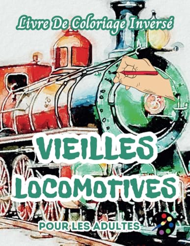 Vieilles Locomotives Livre De Coloriage Inversé Pour Les Adultes: 34 Magnifiques Motifs D'aquarelle | Créativité, Inspiration, Attention, Méditation, Relaxation, Coloriage Anti-stress Vieilles Locomotives Livre De Coloriage Inversé Pour Les Adultes: 34 Magnifiques Motifs D'aquarelle | Créativité, Inspiration, Attention, Méditation, Relaxation, Coloriage Anti-stress von Independently published