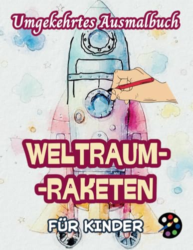 Weltraum-Raketen Umgekehrtes Ausmalbuch Für Kinder: 34 Einfache, Große, Lustige Und Leichte Aquarellbildern |Kreativität, Inspiration, Achtsamkeit, Entspannung, stressfreie Kritzeleien Weltraum-Raketen Umgekehrtes Ausmalbuch Für Kinder: 34 Einfache, Große, Lustige Und Leichte Aquarellbildern |Kreativität, Inspiration, Achtsamkeit, Entspannung, stressfreie Kritzeleien von Independently published