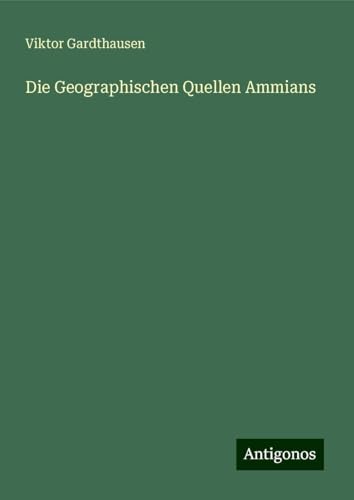 Die Geographischen Quellen Ammians von Antigonos Verlag