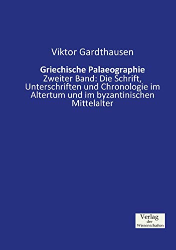 Griechische Palaeographie: Zweiter Band: Die Schrift, Unterschriften und Chronologie im Altertum und im byzantinischen Mittelalter von Vero Verlag