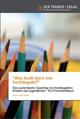 "Was heißt denn hier hochbegabt?": Das systemische Coaching von hochbegabten Kindern und Jugendlichen - Ein Praxishandbuch von Trainerverlag