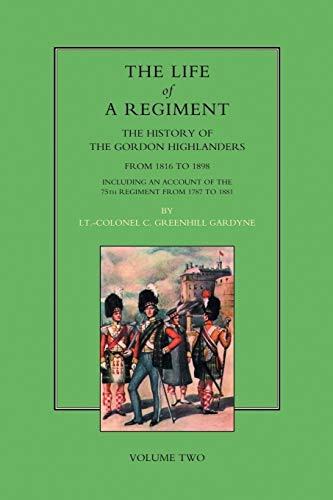 Life of a Regiment: The History of the Gordon Highlanders from 1816-1898: VOL2 including An Account of the 75th Regiment from 1787 to 1881