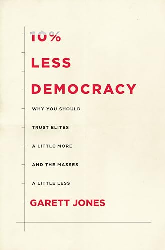 10% Less Democracy: Why You Should Trust Elites a Little More and the Masses a Little Less 10% Less Democracy: Why You Should Trust Elites a Little More and the Masses a Little Less
