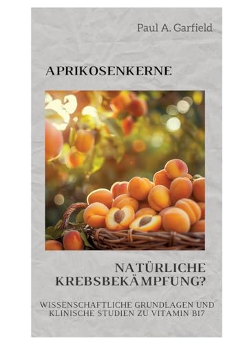 Aprikosenkerne: Natürliche Krebsbekämpfung?: Wissenschaftliche Grundlagen und klinische Studien zu Vitamin B17 von tredition