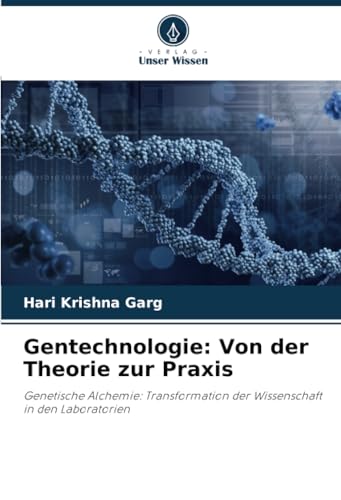 Gentechnologie: Von der Theorie zur Praxis: Genetische Alchemie: Transformation der Wissenschaft in den Laboratorien von Verlag Unser Wissen