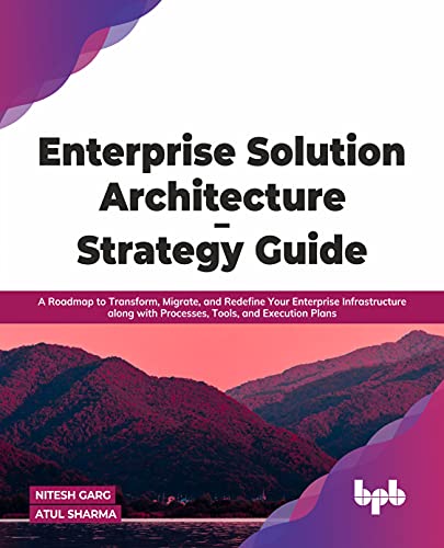 Enterprise Solution Architecture - Strategy Guide: A Roadmap to Transform, Migrate, and Redefine Your Enterprise Infrastructure along with Processes, Tools, and Execution Plans (English Edition)