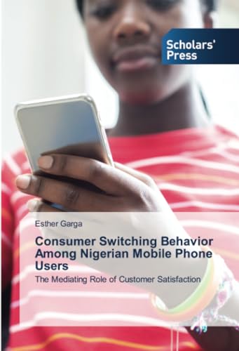 Consumer Switching Behavior Among Nigerian Mobile Phone Users: The Mediating Role of Customer Satisfaction von Scholars' Press