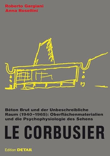 Le Corbusier. Béton Brut und der Unbeschreibliche Raum (1940 – 1965): Oberflächenmaterialien und die Psychophysiologie des Sehens (DETAIL Special) von DETAIL