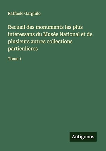 Recueil des monuments les plus intéressans du Musée National et de plusieurs autres collections particulieres: Tome 1 von Antigonos Verlag