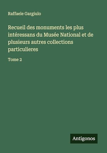 Recueil des monuments les plus intéressans du Musée National et de plusieurs autres collections particulieres: Tome 2 von Antigonos Verlag