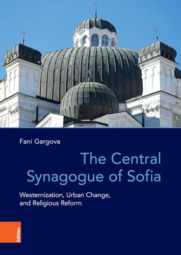 The Central Synagogue of Sofia: Westernization, Urban Change, and Religious Reform (Das östliche Europa: Kunst- und Kulturgeschichte) von Böhlau Köln