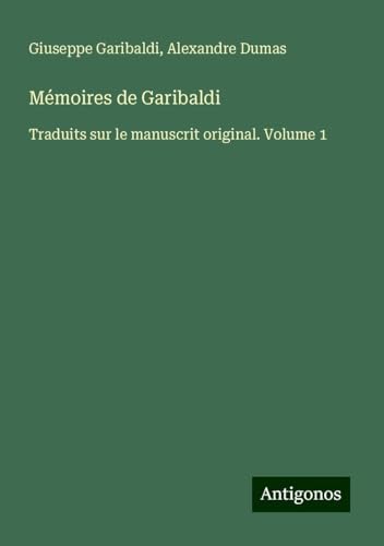 Mémoires de Garibaldi: Traduits sur le manuscrit original. Volume 1 von Antigonos Verlag