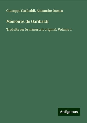 Mémoires de Garibaldi: Traduits sur le manuscrit original. Volume 1 von Antigonos Verlag