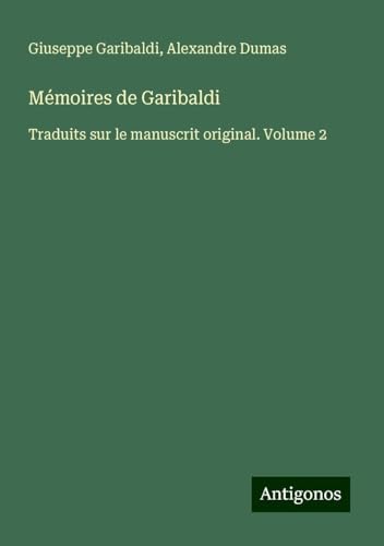 Mémoires de Garibaldi: Traduits sur le manuscrit original. Volume 2 von Antigonos Verlag
