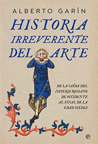 Historia irreverente del arte: De la caída del Imperio romano de occidente al final de la Edad Media Historia irreverente del arte: De la caída del Imperio romano de occidente al final de la Edad Media