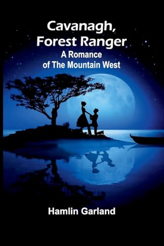 Cavanagh, Forest Ranger: A Romance of the Mountain West von Alpha Edition