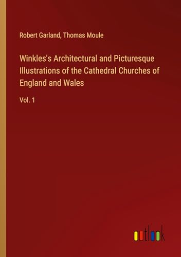 Winkles's Architectural and Picturesque Illustrations of the Cathedral Churches of England and Wales: Vol. 1 von Outlook Verlag