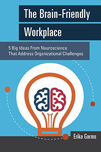 The Brain-Friendly Workplace: 5 Big Ideas from Neuroscience That Address Organizational Challenges