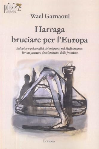 Harraga bruciare per l'Europa. Indagine e psicanalisi dei migranti nel Mediterraneo. Per un pensiero decolonizzato delle frontiere (Lezioni) von Poiesis (Alberobello)