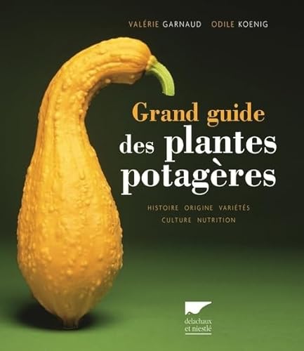 Grand guide des plantes potagères: Histoire, origine, variétés, culture, nutrition