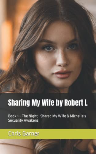 Sharing My Wife by Robert L: Book 1 - The Night I Shared My Wife & Michelle's Sexuality Awakens