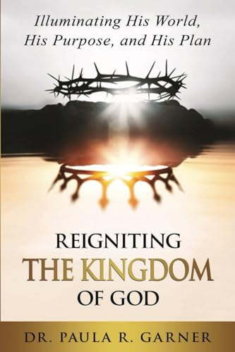 Reigniting the Kingdom of God: Illuminating His World, His Purpose, and His Plan von Destined To Publish