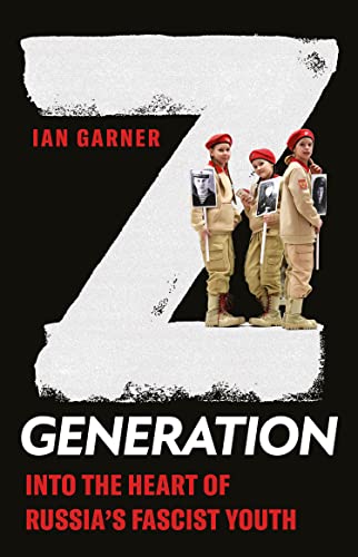 Z Generation: Into the Heart of Russia's Fascist Youth (New Perspectives on Eastern Europe & Eurasia)