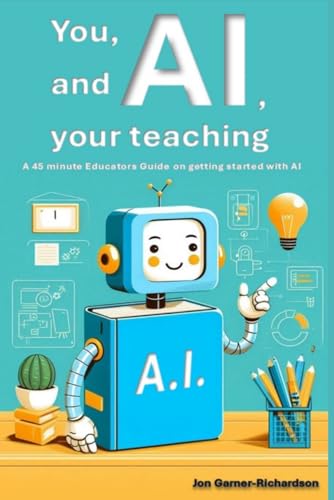 You, AI and your Teaching: A 45-minute Educators Guide on getting started with AI von Independently published