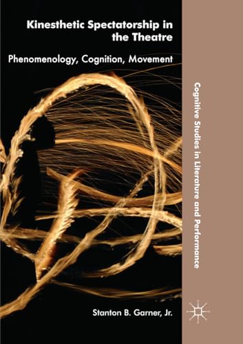 Kinesthetic Spectatorship in the Theatre: Phenomenology, Cognition, Movement (Cognitive Studies in Literature and Performance)