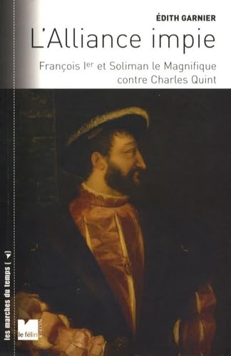 L’alliance impie - François Ier et Soliman le magnifique con: François Ier et Soliman le Magnifique contre Charles Quint (1529-1547)