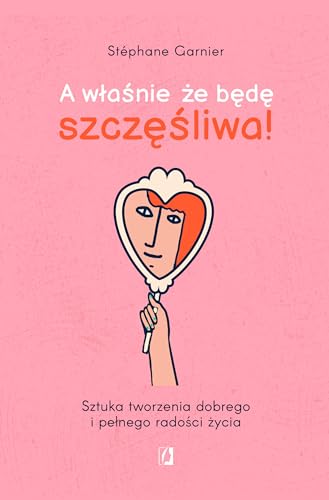 A właśnie, że będę szczęśliwa!: Sztuka tworzenia dobrego i pełnego radości życia von Wydawnictwo Kobiece