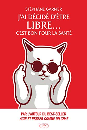 J'ai décidé d'être libre... C'est bon pour la santé: Par l'auteur du best-seller Agir et penser comme un chat