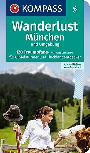 KOMPASS Wanderlust München und Umgebung: 120 Traumpfade für Gipfelstürmer und Flachlandentdecker. Mit GPX-Daten zum Download.