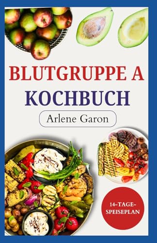 BLUTGRUPPE A KOCHBUCH: Low Carb entzündungshemmende Blutgruppendiät Rezepte und Speiseplan für Blutgruppe A positiv und negativ
