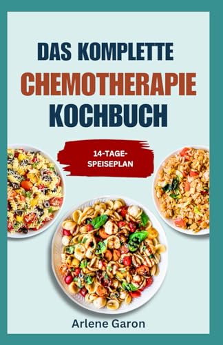 DAS KOMPLETTE CHEMOTHERAPIE KOCHBUCH: Nährstoffreiche, entzündungshemmende Vollwert-Diätrezepte für vor, während und nach der Chemotherapie PLUS 14-tägiger Speiseplan