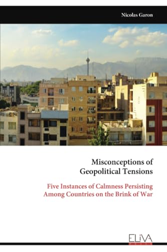 Misconceptions of Geopolitical Tensions: Five Instances of Calmness Persisting Among Countries on the Brink of War von Eliva Press