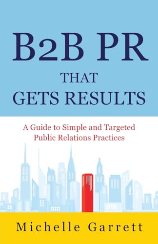 B2B PR That Gets Results: A Guide to Simple and Targeted Public Relations Practices. B2B PR That Gets Results: A Guide to Simple and Targeted Public Relations Practices.