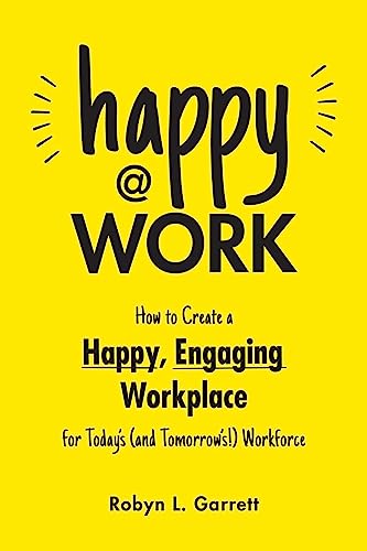 Happy at Work: How to Create a Happy, Engaging Workplace for Today's (and Tomorrow's!) Workforce