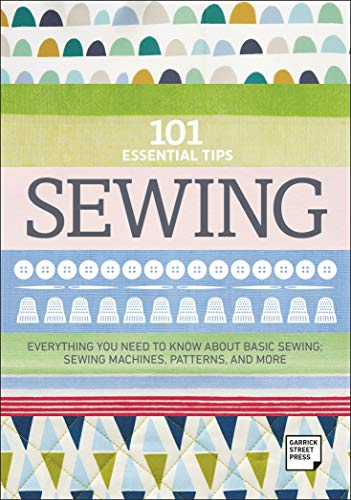 101 Essential Tips Sewing: Everything you Need to Know about Basic Sewing; Sewing Machines, Patterns and More von Garrick Street Press