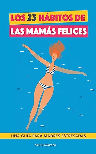 Los 23 hábitos de las mamás felices: Una Guía para madres estresadas. Afrontar la maternidad con serenidad y alegría. Libro práctico para madres